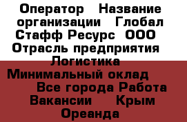 Оператор › Название организации ­ Глобал Стафф Ресурс, ООО › Отрасль предприятия ­ Логистика › Минимальный оклад ­ 51 000 - Все города Работа » Вакансии   . Крым,Ореанда